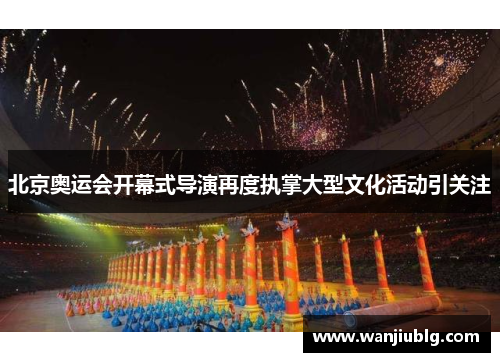 北京奥运会开幕式导演再度执掌大型文化活动引关注