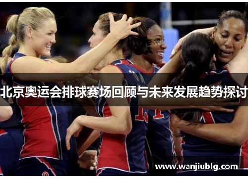 北京奥运会排球赛场回顾与未来发展趋势探讨