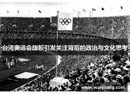 台湾奥运会旗帜引发关注背后的政治与文化思考